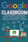 Google Classroom : The 2020 Complete Guide for Students and Teachers on How to Benefit from Distance Learning and Setup Your Virtual Classroom - Book