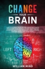 Change Your Brain : How to Change Your Life and Break Bad Habits. Transform Your Life and Change Your Mind by Overcoming Addictions, Resolving Conflicts and Building Trust. Face Your Fears. - Book