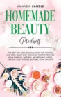 Homemade Beauty Products : The Best DIY Cosmetic Solution for Women and Men. Learn Easy Skin Care Recipes to Make Your Own All-Natural, Nourishing Masks, Creams, Body Scrubs, Butters, Soap, Makeup - Book