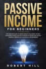 Passive Income For Beginners : The Complete Guide to Create Wealth, Following the Best Strategies to Build Multiple Streams of Income and Achieve Financial Freedom as a Successful Entrepreneur - Book