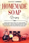 Homemade Soap Recipes : Learn Everything About DIY Soap Making for Beginners. Create Unique Homemade Soaps with Natural, Organic Ingredients that Make Your Skin Softer, Smoother and Brighter - Book