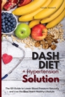 Dash Diet + Hypertension Solution : The 101 Guide to Lower Blood Pressure Naturally and Live the Best Heart-Healthy Lifestyle - Book