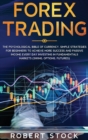 Forex Trading : The Psychological Bible Of Currency. Simple Strategies For Beginners To Achieve More Success And Passive Income Every Day Investing In Fundamentals Markets (Swing, Options, Futures) - Book