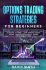 Options Trading Strategies For Beginners : The Best Investing Techniques To Generate Cash Flow And To Make A Living Earning Passive Income Through The Markets. (Forex, Swing, And Futures) - Book