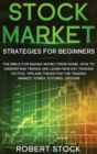 Stock Market Strategies For Beginners : The Bible For Making Money From Home. How To Understand Trends And Learn New Day Trading Tactics. Tips And Tricks For The Trading Market, Forex, Futures, Option - Book