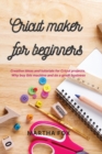 Cricut Maker For Beginners : Creative ideas and tutorials for Cricut projects. Why buy this machine and do a great business - Book