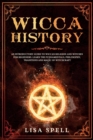 Wicca History : An Introductory Guide to Wiccan Religion and Witches for Beginners. Learn The Fundamentals, Philosophy, Traditions and Magic of Witchcraft - Book