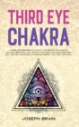Third Eye Chakra : A Guide for Beginners to Unlock The Secrets of Chakras Balance, Meditation and Third Eye Awakening Including Some Reiki Self Healing Techniques to Increase Energy and Cure Your Body - Book