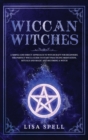 Wiccan Witches : A Simple and Direct Approach to Witchcraft for Beginners. The Perfect Wicca Guide to Start Practicing Meditation, Rituals and Magic and Becoming A Witch - Book