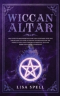 Wiccan Altar : The Guide for Beginners Solitary Practitioners with Tips for Setting Up Your Altar and Suggestions for The Perfect Tools and Supplies As Essential Oils and Herbs for A Magic Starter Kit - Book