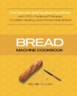 Bread Machine Cookbook : The Ultimate Step by Step Cookbook with 100+ Foolproof Recipes to Make Healthy and Homemade Bread - Book