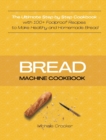 Bread Machine Cookbook : The Ultimate Step by Step Cookbook with 100+ Foolproof Recipes to Make Healthy and Homemade Bread - Book