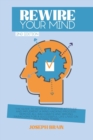 Rewire Your Mind : The Guide to Achieve a Positive Attitude and Implement a Mind Hacking Process. Remove All Bad Habits and Wrong Paradigms for a Successful Life Lived on Your Own Terms - Book