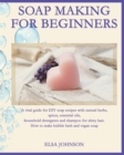 Soap Making for Beginners : A vital guide for DIY soap recipes with natural herbs, spices, essential oils, household detergents and shampoo for shiny hair. How to make bubble bath and vegan soap - Book