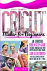 Cricut Maker For Beginners : An Effective Step-by-step Guide to Start Making Real Your Cricut Project Ideas Today: 369 Illustrated Practical Examples, Original Project Ideas, and Tips and Tricks - Book