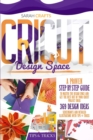 Cricut Design Space : A Proven Step-by-step to Master the Design Space and Get the Best Out of Your Cricut Project Ideas. 369 Design Ideas, Screenshots and Detailed Illustrations with Tips & Tricks - Book