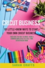 Cricut Business : 101 Little-Know Ways to Start Your Own Cricut Business - Find Here The Way To Move From A Common Employed To A Full-Time Entrepeneur Mom - Book