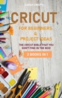 Cricut : 2 BOOKS IN 1: FOR BEGINNERS & PROJECT IDEAS: The Cricut Bible That You Don't Find in The Box! - Book