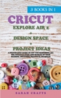 Cricut : 3 BOOKS IN 1: EXPLORE AIR 2 + DESIGN SPACE + PROJECT IDEAS: A Step-by-step Guide to Get you Mastering all the Potentialities and Secrets of your Machine. Including Practical Examples - Book