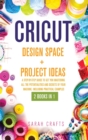 Cricut : 2 BOOKS IN 1: DESIGN SPACE+ PROJECT IDEAS: A Step-by-step Guide to Get you Mastering all the Potentialities and Secrets of your Machine. Including Practical Examples - Book