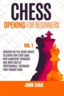 Chess Opening for Beginners : Discover the Five Secret Moves to always win Every game with Aggressive Strategies and Traps used by Professionals. Checkmate your Favorite Game VOL 1 - Book