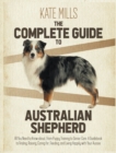 The Complete Guide to Australian Shepherd : All You Need to Know about, from Puppy Training to Senior Care. A Guidebook to Finding, Raising, Caring for, Feeding, and Living Happily with Your Aussie - Book