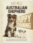 Australian Shepherd Puppy Training : The Complete Guidebook for Your Aussie. Crate, Clicker, Leash, Housetraining and Much More to Raise a Doggy Friend with Love - Book