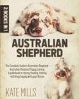 Australian Shepherd : 2 Books in 1: The Guide Complete to Australian Shepherds + Puppy Training Australian Shepherds. A Guide to Training, Feeding, Raising and Living Happy with Your Aussie friend - Book