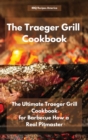 The Traeger Grill Cookbook : The Ultimate Traeger Grill Cookbook for Barbecue How a Real Pitmaster - Book