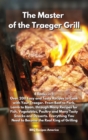 The Master of the Traeger Grill : 4 Books in 1: Over 200 Easy and Tasty Recipes to Cook with Your Traeger. From Beef to Pork, Lamb to Bison, through Many Recipes for Fish, Vegetables, Poultry and Many - Book