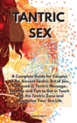 Tantric Sex : A Complete Guide for Couples to the Ancient Tantric Art of Sex. Kamasutra, Tantric Massage, Benefits and Tips to Get in Touch with the Tantric Zone and Revitalize Your Sex Life - Book