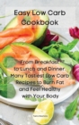 Easy Low Carb Cookbook : From Breakfast to Lunch and Dinner. Many Tastiest Low Carb Recipes to Burn Fat and Feel Healthy with Your Body - Book