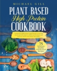 Plant Based High Protein Cookbook : 75 Delicious High-Protein Vegan Recipes to Develop Muscle Growth, Improve Athletic Performance and Recovery, Boost Your Energy and Vitality - Book