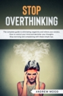 Stop Overthinking : The complete guide to eliminating negativity and relieve your anxiety. How to control your mind and declutter your thoughts. Stop worrying and complaining with these simple tips - Book