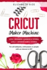 Cricut Maker Machine : For all hobbyist, enthusiast or people with an interest in DIY. LEVEL 1: Beginners' handbook & Tutorial + LEVEL 2: Advanced guide & Tutorial - Book