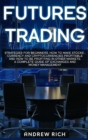 Futures Trading : Strategies for beginners. How to make stocks, currency and cryptocurrencies profitable and how to be profiting in other markets. A complete guide of exchanges and money management. - Book