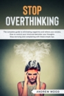 Stop Overthinking : The complete guide to eliminating negativity and relieve your anxiety. How to control your mind and declutter your thoughts. Stop worrying and complaining with these simple tips - Book