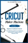 Cricut Maker Machine : LEVEL 1: THE BEGINNER'S HANDBOOK & TUTORIAL The definitive guide for all hobbyists, enthusiasts or people with an interest in DIY. - Book