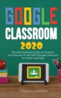Google Classroom 2020 : he Most Updated Guide for Students and Teachers to the NEW Google Classroom for Online Teaching - Book