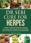 Dr Sebi Cure for Herpes : A Simple Yet Effective Method to Naturally Cure Herpes Virus Through the Dr Sebi Alkaline Diet, the Food List, and the Most Powerful Herbs - Book