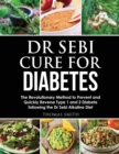 Dr Sebi Cure for Diabetes : The Revolutionary Method to Prevent and Quickly Reverse Type 1 and 2 Diabete following the Dr Sebi Alkaline Diet - Book