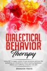 Dialectical Behavior Therapy : Using DBT to regain control of your emotions and your life, everything you should know about treating depression. Relieve your suffering using the core skill. - Book