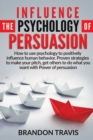 Influence the Psychology of Persuasion : How to use psychology to positively influence human behavior. Proven strategies to make your pitch, get others to do what you want with Power of persuasion ! - Book