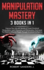 Manipulation Mastery : 3 Books in 1 - Improve Your Life with Secrets of Covert Emotional Manipulation. Learn Persuasion and Manipulation Techniques You Need to Influence People Through Emotional Intel - Book