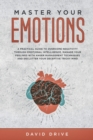 Master Your Emotions : A Practical Guide to Overcome Negativity Through Emotional Intelligence, Manage Your Feelings with Anger Management Techniques - Book