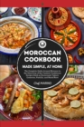 MOROCCAN COOKBOOK Made Simple, at Home The Complete Guide Around Morocco to the Discovery of the Tastiest Traditional Recipes Such as Homemade Tajinet, Couscous, Pastilla, and Much More - Book