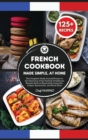 FRENCH COOKBOOK Made Simple, at Home The Complete Guide Around France to the Discovery of the Tastiest Traditional Recipes Such as Homemade Cassoulet, Crepes, Ratatouille and Much More - Book