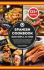 SPANISH COOKBOOK Made Simple, at Home The Complete Guide Around Spain to the Discovery of the Tastiest Traditional Recipes Such as Homemade Tapas, Paella, Gazpacho, and Much More - Book