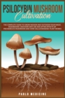 Psilocybin Mushroom Cultivation : The Complete Guide to Grow Indoor and Outdoor your Magic Mushrooms. Discover safe use and after- effects of Psychedelics Mushroom and How Hallucinogenic Plant Works - Book