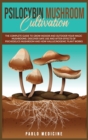 Psilocybin Mushroom Cultivation : The Complete Guide to Grow Indoor and Outdoor your Magic Mushrooms. Discover safe use and after- effects of Psychedelics Mushroom and How Hallucinogenic Plant Works - Book